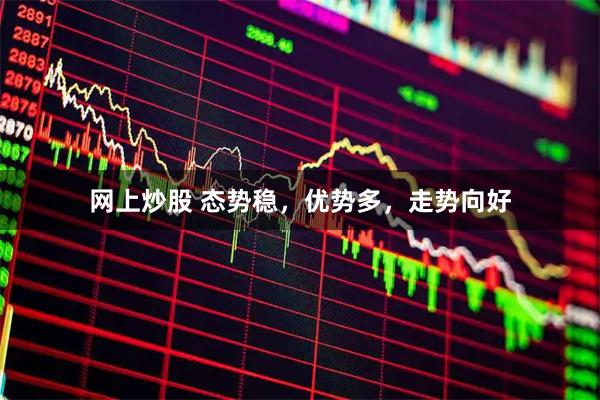 网上炒股 态势稳，优势多，走势向好
