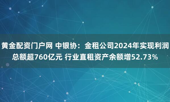 黄金配资门户网 中银协：金租公司2024年实现利润总额超760亿元 行业直租资产余额增52.73%