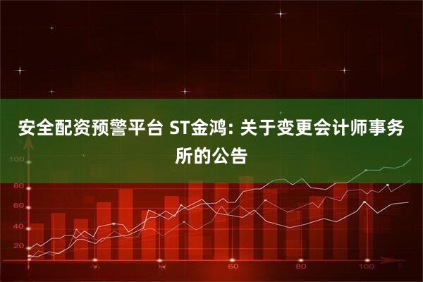 安全配资预警平台 ST金鸿: 关于变更会计师事务所的公告