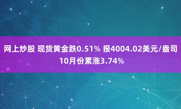 网上炒股 现货黄金跌0.51% 报4004.02美元/盎司 10月份累涨3.74%