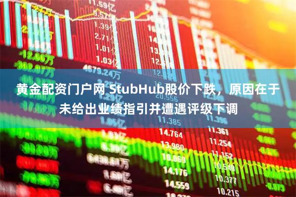 黄金配资门户网 StubHub股价下跌，原因在于未给出业绩指引并遭遇评级下调