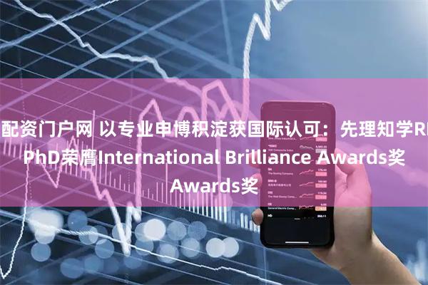 黄金配资门户网 以专业申博积淀获国际认可：先理知学REAL PhD荣膺International Brilliance Awards奖
