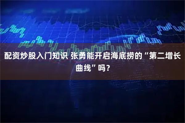 配资炒股入门知识 张勇能开启海底捞的“第二增长曲线”吗？