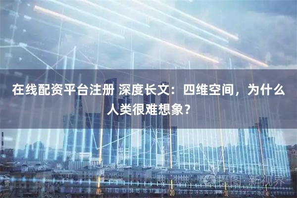 在线配资平台注册 深度长文：四维空间，为什么人类很难想象？