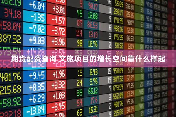 期货配资查询 文旅项目的增长空间靠什么撑起